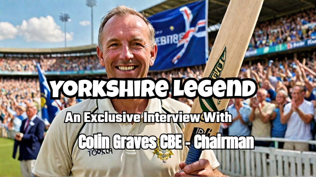 A Man Forever Etched in Yorkshire Cricket History with Colin Graves